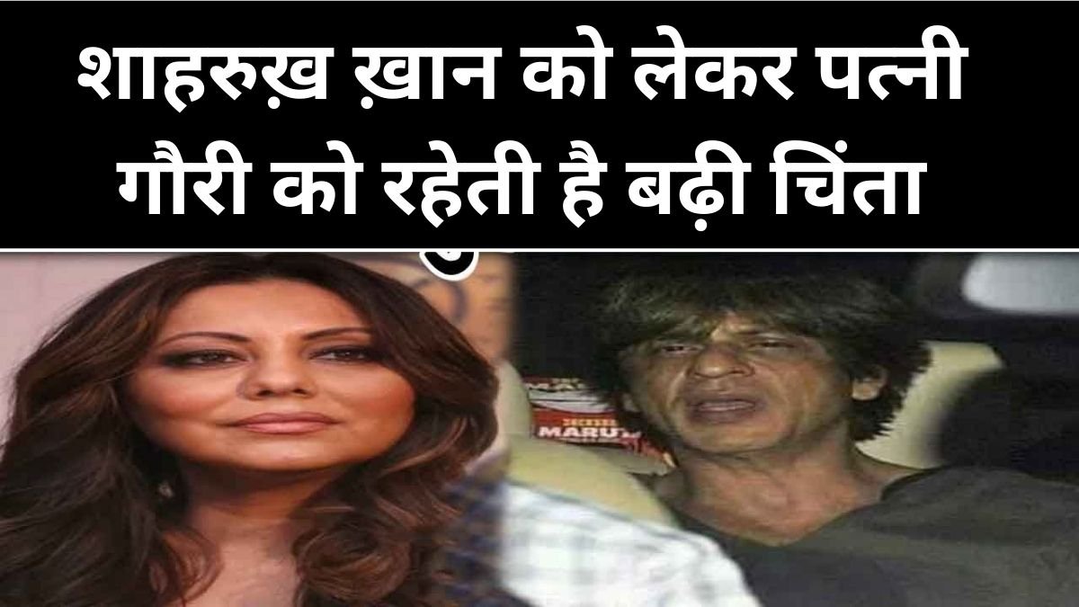 शाहरुख़ ख़ान को लेकर पत्नी गौरी को रहेती है बढ़ी चिंता