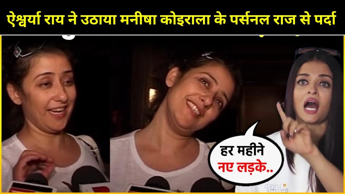 ऐश्वर्या राय ने उठाया मनीषा कोइराला के पर्सनल राज से पर्दा